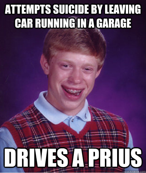 attempts suicide by leaving car running in a garage drives a prius  Bad Luck Brian