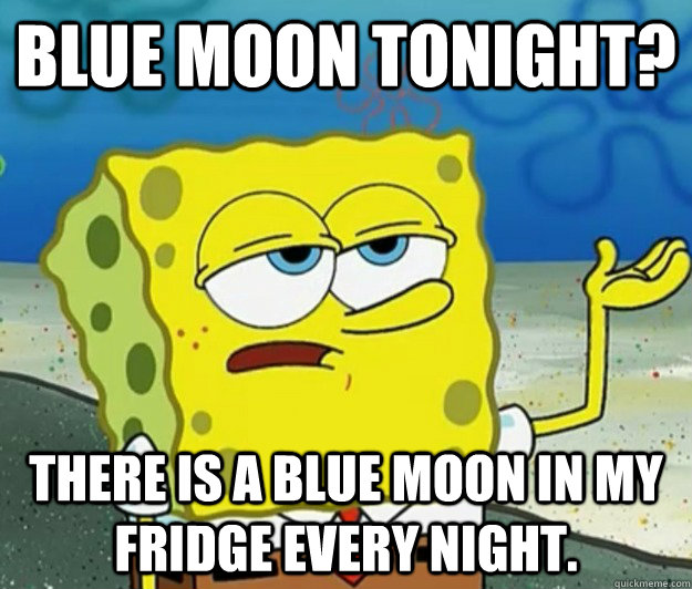 Blue moon tonight? There is a blue moon in my fridge every night. - Blue moon tonight? There is a blue moon in my fridge every night.  Tough Spongebob