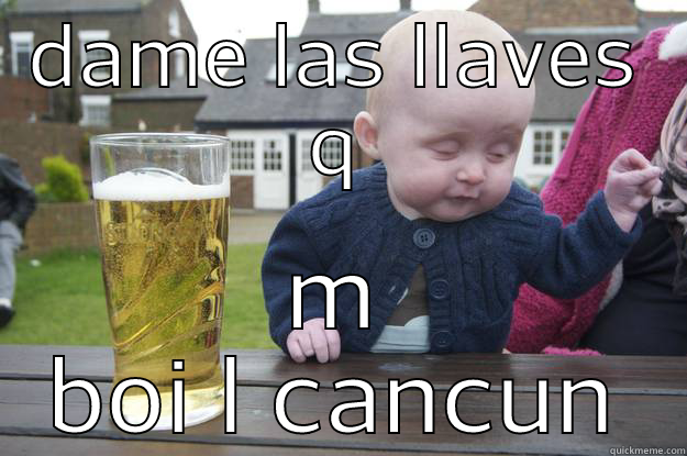 DAME LAS LLAVES Q M BOI L CANCUN drunk baby