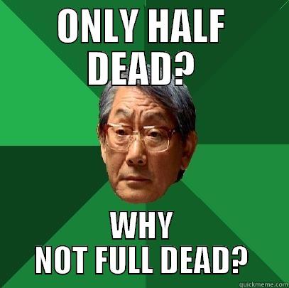 HALF DEAD - ONLY HALF DEAD? WHY NOT FULL DEAD? High Expectations Asian Father