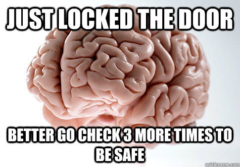 just locked the door better go check 3 more times to be safe  Scumbag Brain