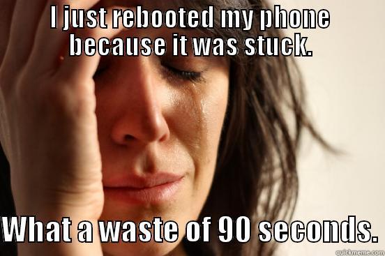 Holton's woes - I JUST REBOOTED MY PHONE BECAUSE IT WAS STUCK.  WHAT A WASTE OF 90 SECONDS. First World Problems