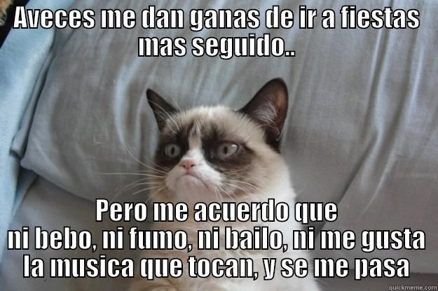 AVECES ME DAN GANAS DE IR A FIESTAS MAS SEGUIDO.. PERO ME ACUERDO QUE NI BEBO, NI FUMO, NI BAILO, NI ME GUSTA LA MUSICA QUE TOCAN, Y SE ME PASA Grumpy Cat