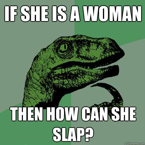 If she is a woman then how can she slap? - If she is a woman then how can she slap?  Philosoraptor