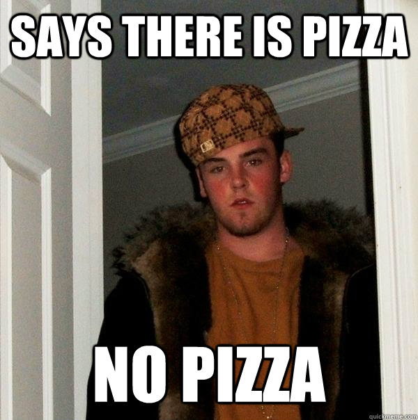 Says there is pizza no pizza  Scumbag Steve