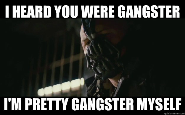 I Heard You were gangster I'm pretty gangster myself - I Heard You were gangster I'm pretty gangster myself  Badass Bane