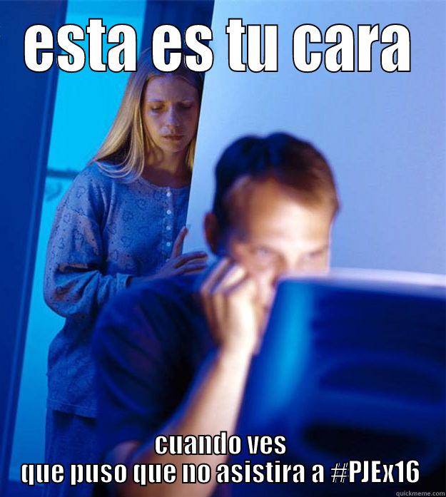 ESTA ES TU CARA CUANDO VES QUE PUSO QUE NO ASISTIRA A #PJEX16 Redditors Wife