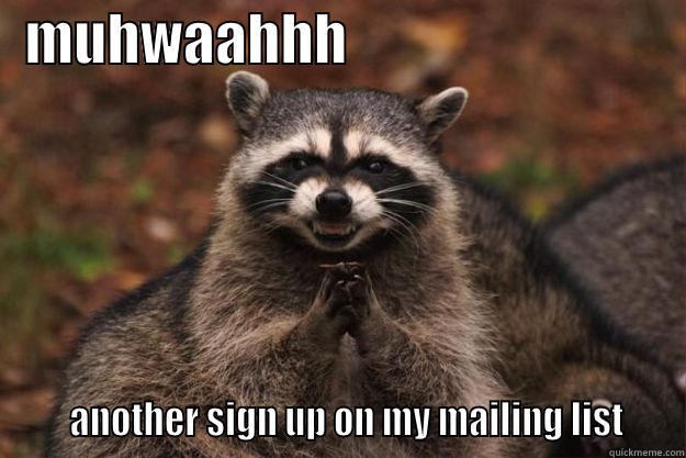   MUHWAAHHH                                    ANOTHER SIGN UP ON MY MAILING LIST    Evil Plotting Raccoon