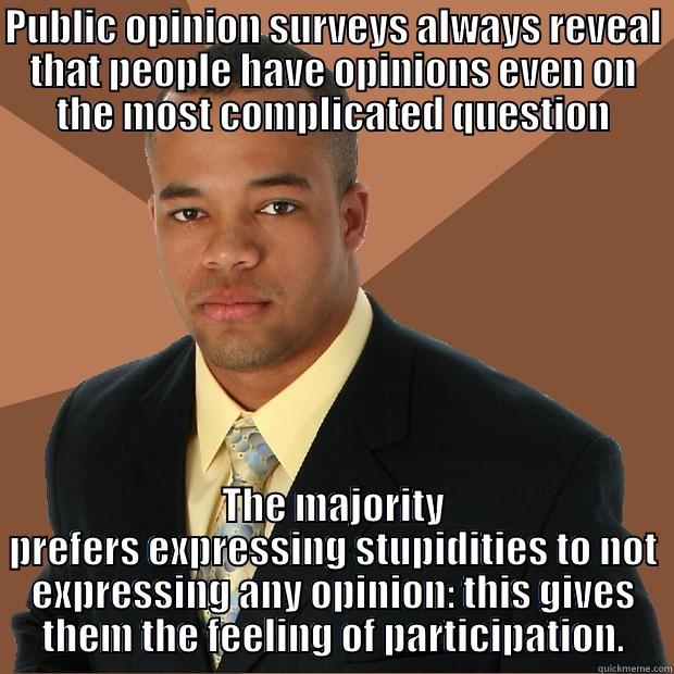 Jacques Ellul quote - PUBLIC OPINION SURVEYS ALWAYS REVEAL THAT PEOPLE HAVE OPINIONS EVEN ON THE MOST COMPLICATED QUESTION THE MAJORITY PREFERS EXPRESSING STUPIDITIES TO NOT EXPRESSING ANY OPINION: THIS GIVES THEM THE FEELING OF PARTICIPATION. Successful Black Man