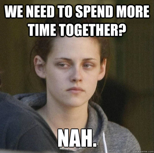 we need to spend more time together? Nah. - we need to spend more time together? Nah.  Underly Attached Girlfriend