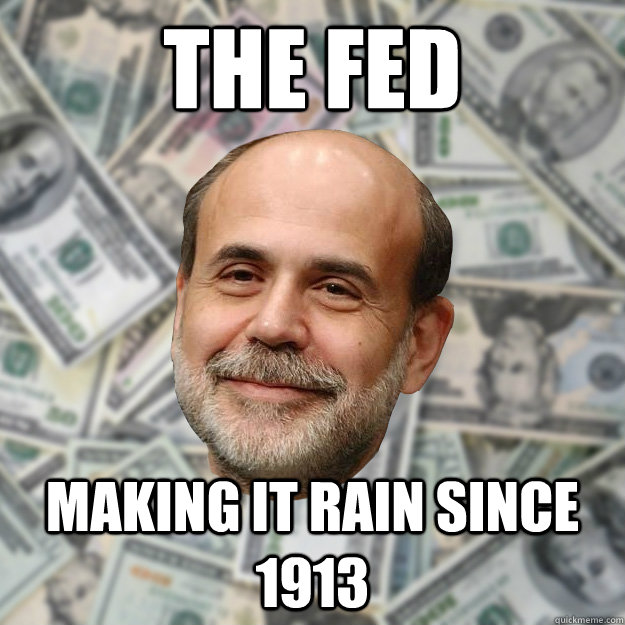 The Fed making it rain since 1913  Ben Bernanke