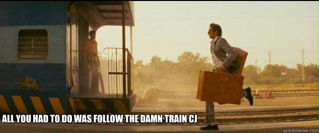 all you had to do was follow the damn train CJ - all you had to do was follow the damn train CJ  The train