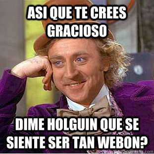 Asi que te crees gracioso Dime holguin que se siente ser tan webon? - Asi que te crees gracioso Dime holguin que se siente ser tan webon?  Condescending Wonka