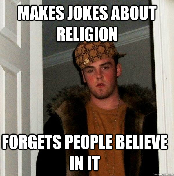 Makes Jokes about religion  Forgets people believe in it  Scumbag Steve