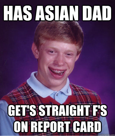 Has asian dad Get's straight F's on report card - Has asian dad Get's straight F's on report card  Bad Luck Brian