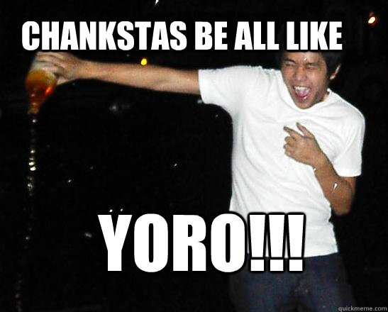 Chankstas be all like yoro!!!  