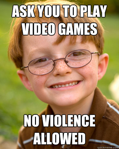 Ask you to play video games No violence allowed   Disappointing Childhood Friend