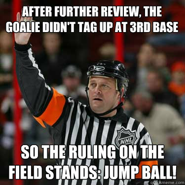 After further review, the goalie didn't tag up at 3rd base so the ruling on the field stands: JUMP BALL!  