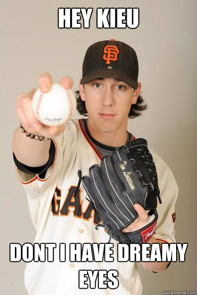 Hey Kieu Dont I have Dreamy Eyes
 - Hey Kieu Dont I have Dreamy Eyes
  Stoned Advice Tim Lincecum