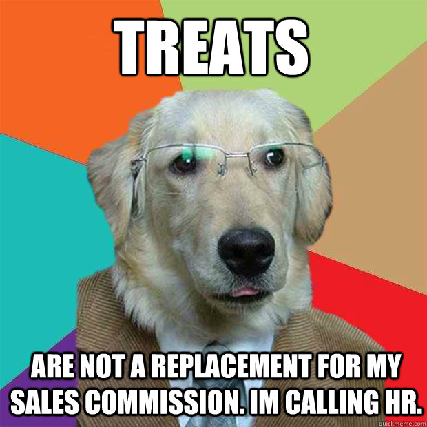 TREATS ARE NOT A REPLACEMENT FOR MY SALES COMMISSION. IM CALLING HR.  Business Dog