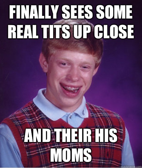 Finally sees some real tits up close And their his moms  Bad Luck Brian