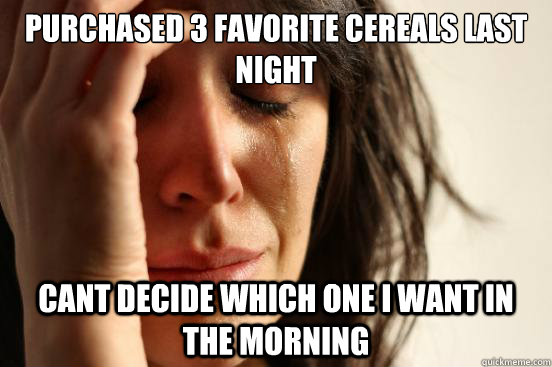 Purchased 3 favorite cereals last night Cant decide which one I want in the morning   First World Problems