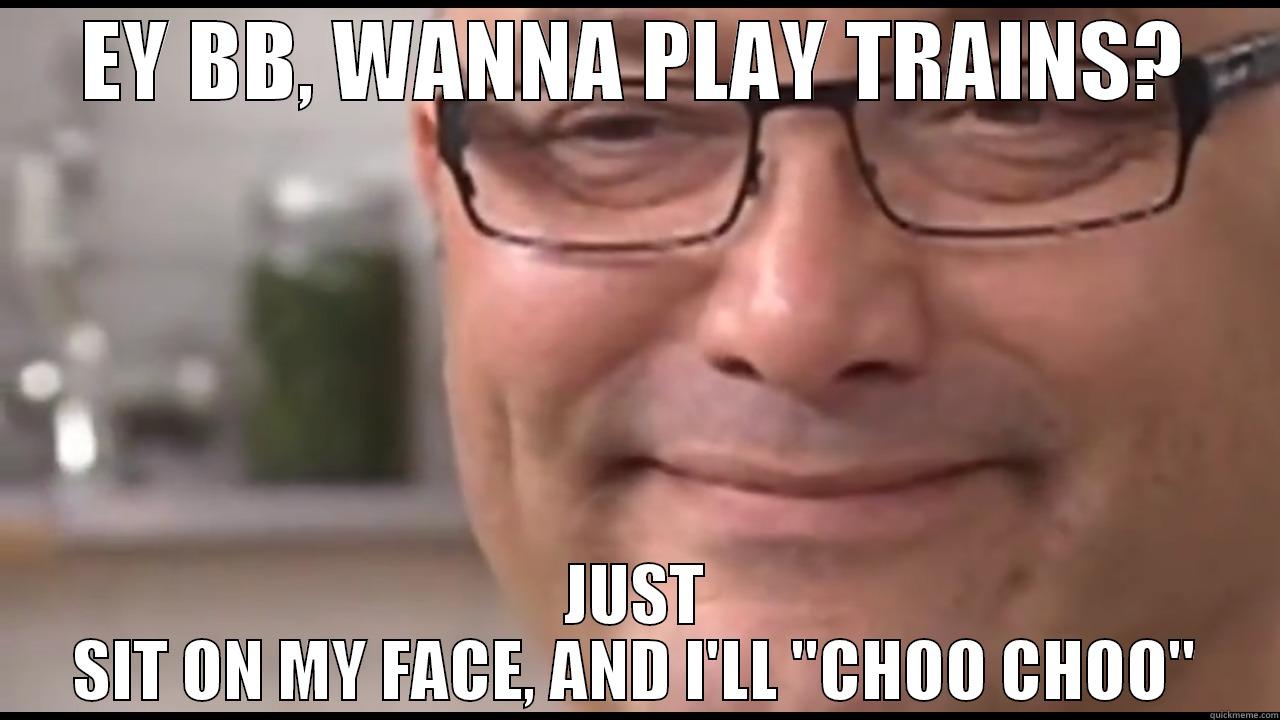 EY BB, WANNA PLAY TRAINS? JUST SIT ON MY FACE, AND I'LL 