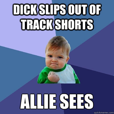 DICK SLIPS OUT OF TRACK SHORTS ALLIE SEES  Success Kid