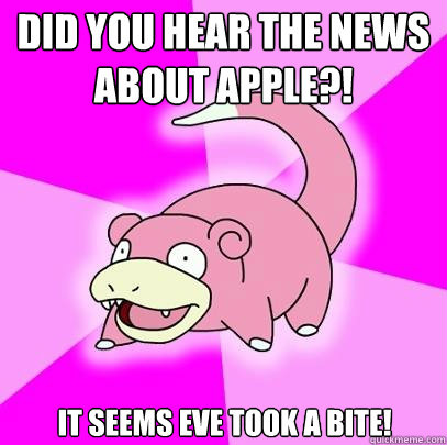 Did you hear the news about apple?! It seems eve took a bite! - Did you hear the news about apple?! It seems eve took a bite!  Slowpoke