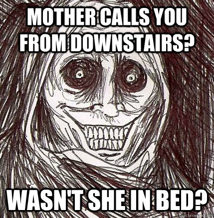 Mother calls you from downstairs? Wasn't she in bed?  Horrifying Houseguest