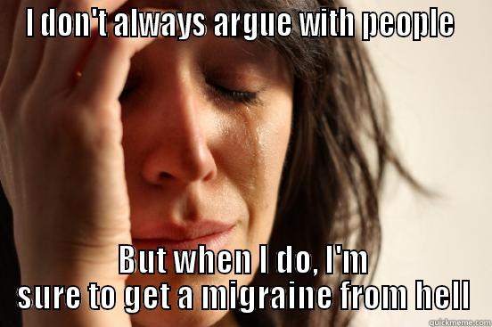 Migraine Hell - I DON'T ALWAYS ARGUE WITH PEOPLE  BUT WHEN I DO, I'M SURE TO GET A MIGRAINE FROM HELL First World Problems