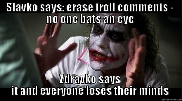 SLAVKO SAYS: ERASE TROLL COMMENTS - NO ONE BATS AN EYE ZDRAVKO SAYS IT AND EVERYONE LOSES THEIR MINDS Joker Mind Loss