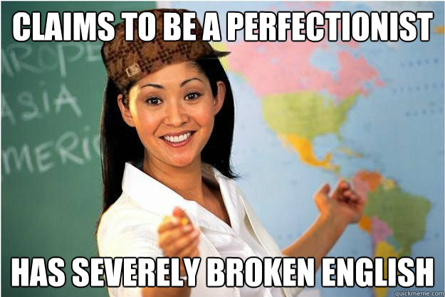 claims to be a perfectionist has severely broken english  Scumbag Teacher