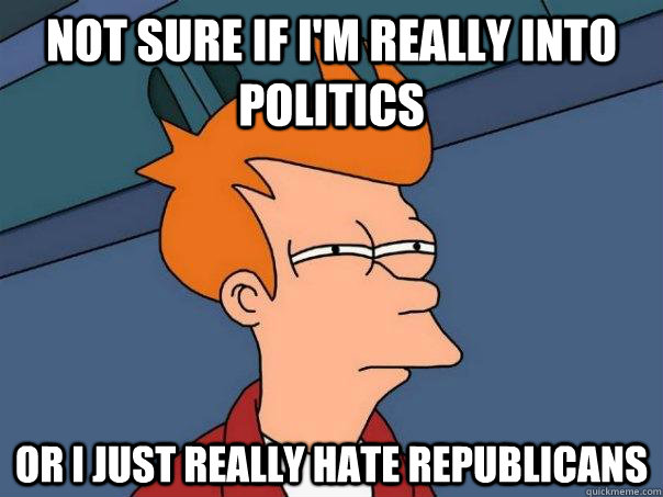 Not sure if i'm really into politics Or i just really hate republicans  Futurama Fry