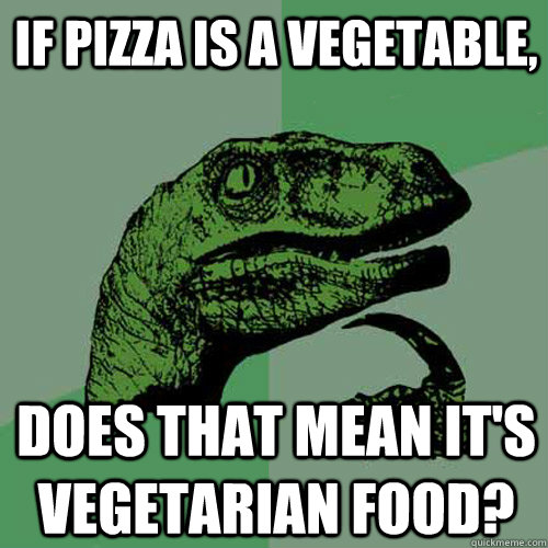 If pizza is a vegetable, does that mean it's vegetarian food?  Philosoraptor