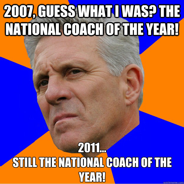 2007, guess what I was? THE National Coach of the YEAR! 2011...
STILL THE National COACH OF THE YEAR!  - 2007, guess what I was? THE National Coach of the YEAR! 2011...
STILL THE National COACH OF THE YEAR!   Uninformed Zook