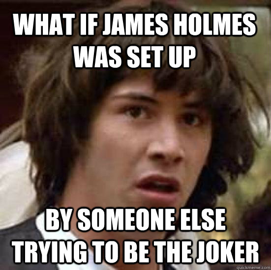 what if james holmes was set up by someone else trying to be the joker  conspiracy keanu