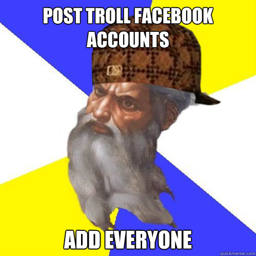 post troll facebook accounts add everyone  Scumbag Advice God