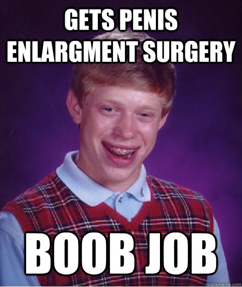 gets penis enlargment surgery boob job  Bad Luck Brian