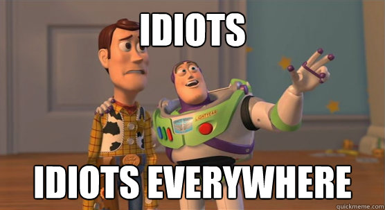 Idiots Idiots everywhere  Toy Story Everywhere