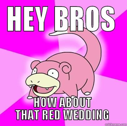 HEY BROS HOW ABOUT THAT RED WEDDING Slowpoke