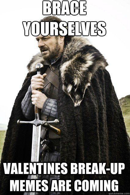 brace yourselves valentines day is coming