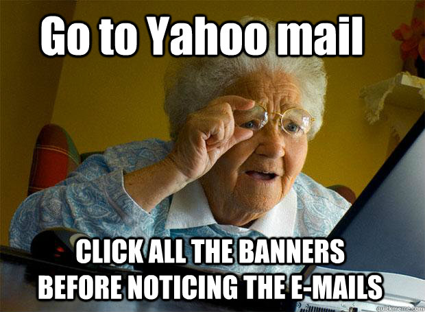 Go to Yahoo mail CLICK ALL THE BANNERS BEFORE NOTICING THE E-MAILS - Go to Yahoo mail CLICK ALL THE BANNERS BEFORE NOTICING THE E-MAILS  Grandma finds the Internet