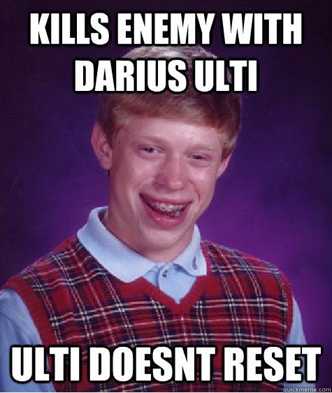 Kills Enemy with Darius ulti Ulti doesnt reset  Bad Luck Brian