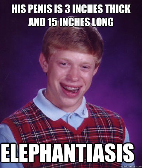 his penis is 3 inches thick and 15 inches long elephantiasis  Bad Luck Brian