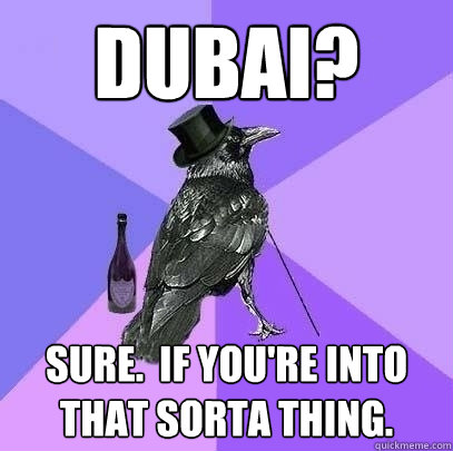 Dubai? Sure.  If you're into that sorta thing.  Rich Raven