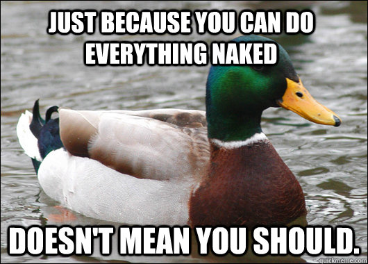 Just Because You Can Do Everything Naked Doesn T Mean You Should