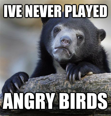 IVE NEVER PLAYED  ANGRY BIRDS  Confession Bear