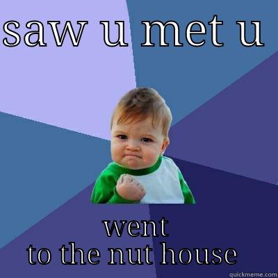 saw u - SAW U MET U  WENT TO THE NUT HOUSE  Success Kid