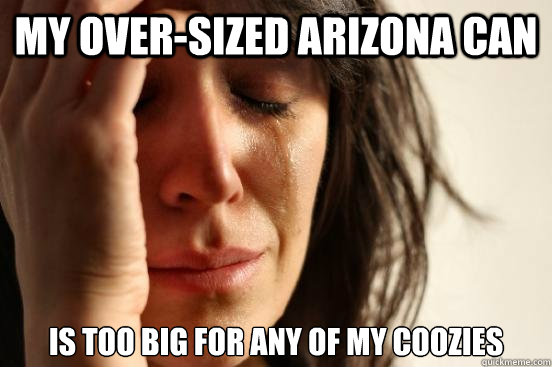 My over-sized Arizona can is too big for any of my coozies  First World Problems